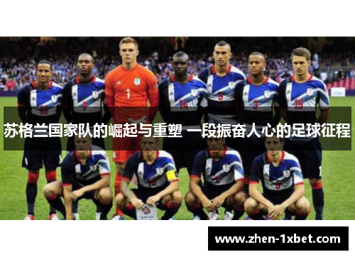苏格兰国家队的崛起与重塑 一段振奋人心的足球征程 苏格兰国家队的崛起与重塑 一段振奋人心的足球征程