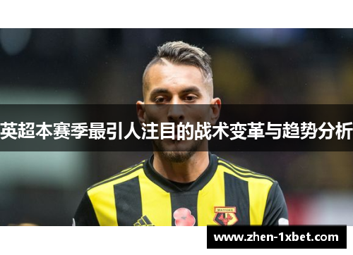 英超本赛季最引人注目的战术变革与趋势分析 英超本赛季最引人注目的战术变革与趋势分析