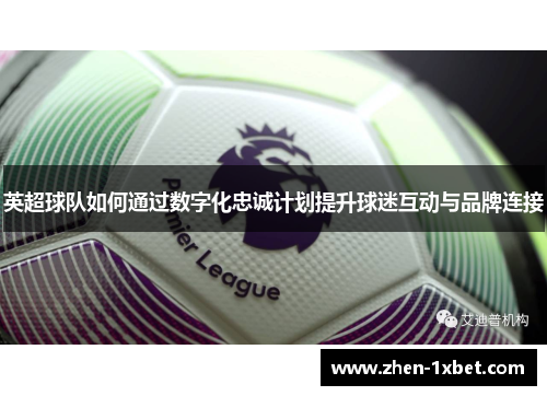 英超球队如何通过数字化忠诚计划提升球迷互动与品牌连接 英超球队如何通过数字化忠诚计划提升球迷互动与品牌连接