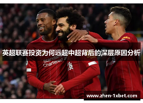 英超联赛投资为何远超中超背后的深层原因分析 英超联赛投资为何远超中超背后的深层原因分析