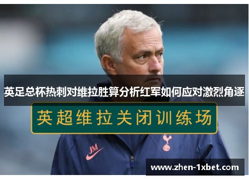 英足总杯热刺对维拉胜算分析红军如何应对激烈角逐 英足总杯热刺对维拉胜算分析红军如何应对激烈角逐