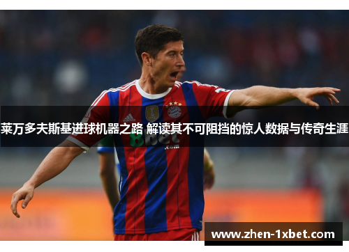 莱万多夫斯基进球机器之路 解读其不可阻挡的惊人数据与传奇生涯 莱万多夫斯基进球机器之路 解读其不可阻挡的惊人数据与传奇生涯