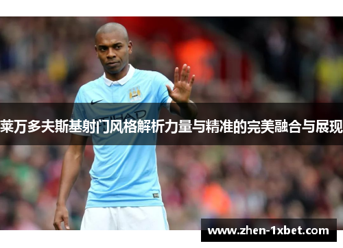 莱万多夫斯基射门风格解析力量与精准的完美融合与展现 莱万多夫斯基射门风格解析力量与精准的完美融合与展现
