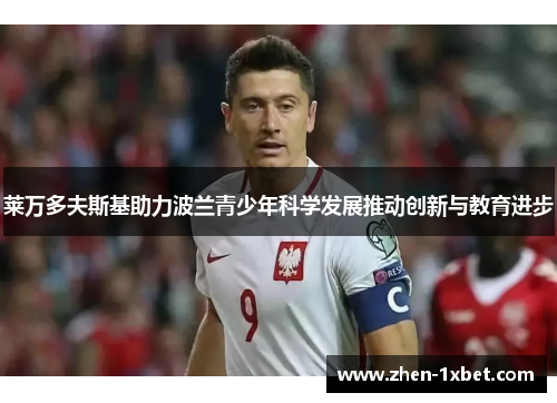 莱万多夫斯基助力波兰青少年科学发展推动创新与教育进步 莱万多夫斯基助力波兰青少年科学发展推动创新与教育进步