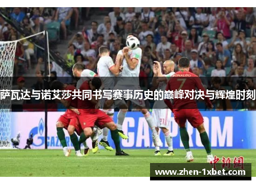 萨瓦达与诺艾莎共同书写赛事历史的巅峰对决与辉煌时刻 萨瓦达与诺艾莎共同书写赛事历史的巅峰对决与辉煌时刻