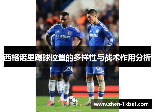 西格诺里踢球位置的多样性与战术作用分析 西格诺里踢球位置的多样性与战术作用分析