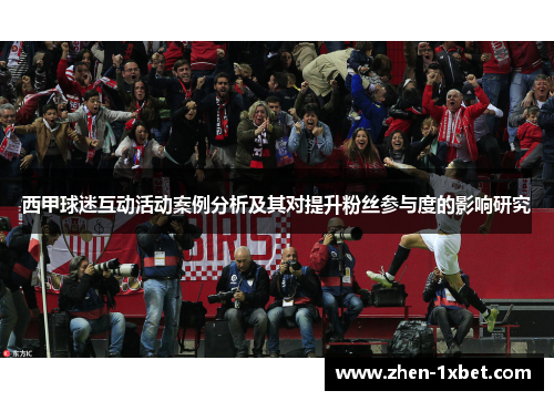 西甲球迷互动活动案例分析及其对提升粉丝参与度的影响研究 西甲球迷互动活动案例分析及其对提升粉丝参与度的影响研究