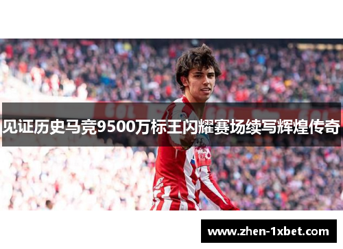 见证历史马竞9500万标王闪耀赛场续写辉煌传奇 见证历史马竞9500万标王闪耀赛场续写辉煌传奇