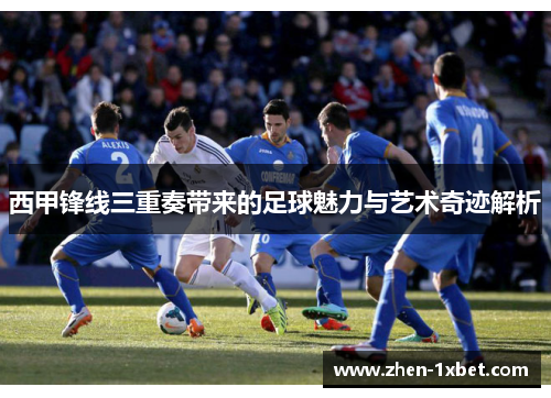 西甲锋线三重奏带来的足球魅力与艺术奇迹解析 西甲锋线三重奏带来的足球魅力与艺术奇迹解析