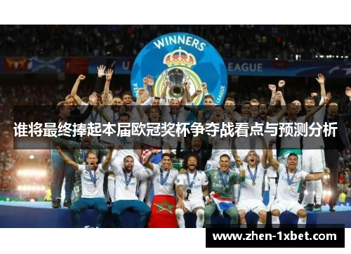 谁将最终捧起本届欧冠奖杯争夺战看点与预测分析