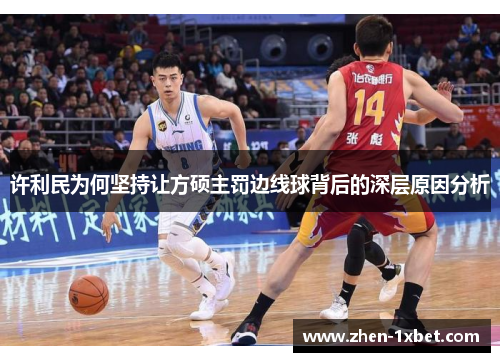许利民为何坚持让方硕主罚边线球背后的深层原因分析 许利民为何坚持让方硕主罚边线球背后的深层原因分析