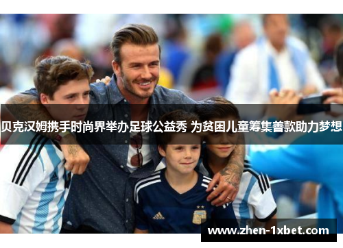 贝克汉姆携手时尚界举办足球公益秀 为贫困儿童筹集善款助力梦想 贝克汉姆携手时尚界举办足球公益秀 为贫困儿童筹集善款助力梦想