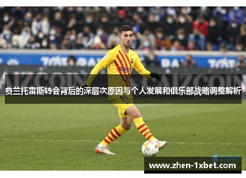 费兰托雷斯转会背后的深层次原因与个人发展和俱乐部战略调整解析 费兰托雷斯转会背后的深层次原因与个人发展和俱乐部战略调整解析