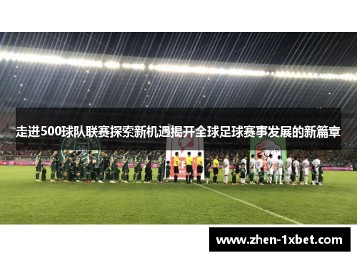走进500球队联赛探索新机遇揭开全球足球赛事发展的新篇章 走进500球队联赛探索新机遇揭开全球足球赛事发展的新篇章