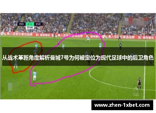 从战术革新角度解析曼城7号为何被定位为现代足球中的后卫角色 从战术革新角度解析曼城7号为何被定位为现代足球中的后卫角色
