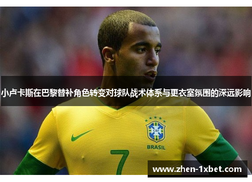 小卢卡斯在巴黎替补角色转变对球队战术体系与更衣室氛围的深远影响 小卢卡斯在巴黎替补角色转变对球队战术体系与更衣室氛围的深远影响