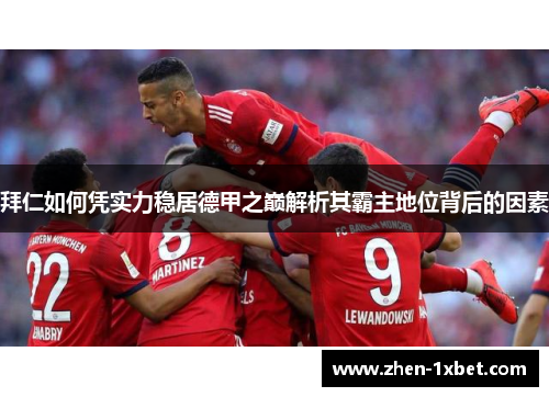 拜仁如何凭实力稳居德甲之巅解析其霸主地位背后的因素 拜仁如何凭实力稳居德甲之巅解析其霸主地位背后的因素