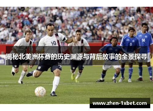揭秘北美洲杯赛的历史渊源与背后故事的全景探寻 揭秘北美洲杯赛的历史渊源与背后故事的全景探寻
