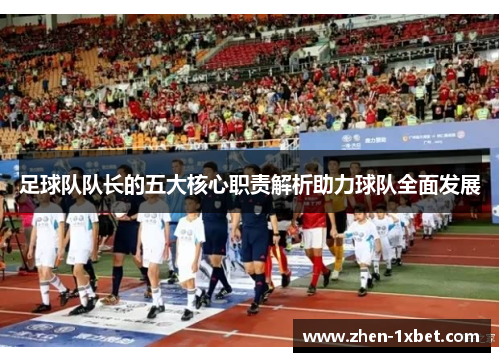 足球队队长的五大核心职责解析助力球队全面发展 足球队队长的五大核心职责解析助力球队全面发展