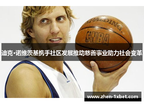 迪克·诺维茨基携手社区发展推动慈善事业助力社会变革 迪克·诺维茨基携手社区发展推动慈善事业助力社会变革