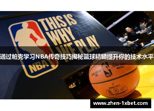 通过帕克学习NBA传奇技巧揭秘篮球精髓提升你的技术水平 通过帕克学习NBA传奇技巧揭秘篮球精髓提升你的技术水平