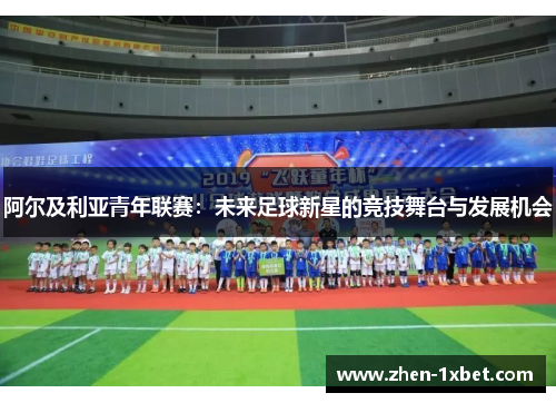 阿尔及利亚青年联赛:未来足球新星的竞技舞台与发展机会 阿尔及利亚青年联赛:未来足球新星的竞技舞台与发展机会