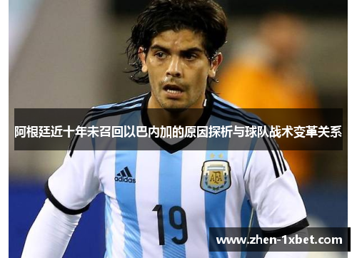 阿根廷近十年未召回以巴内加的原因探析与球队战术变革关系 阿根廷近十年未召回以巴内加的原因探析与球队战术变革关系