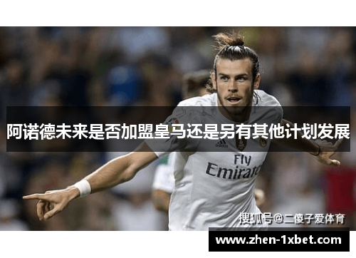阿诺德未来是否加盟皇马还是另有其他计划发展 阿诺德未来是否加盟皇马还是另有其他计划发展