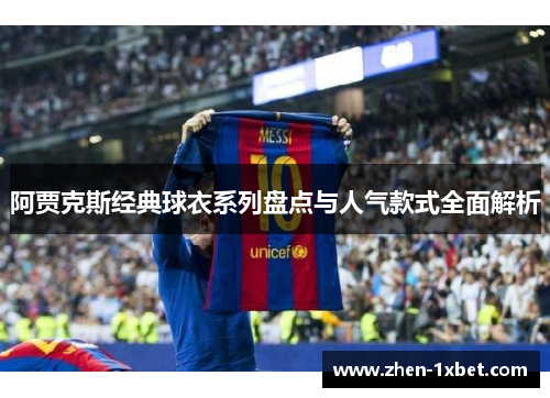 阿贾克斯经典球衣系列盘点与人气款式全面解析 阿贾克斯经典球衣系列盘点与人气款式全面解析