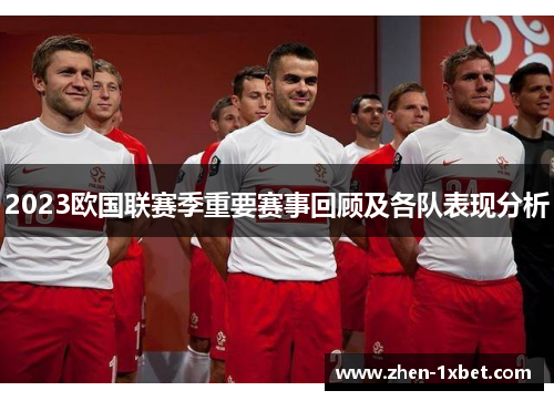 2023欧国联赛季重要赛事回顾及各队表现分析 2023欧国联赛季重要赛事回顾及各队表现分析