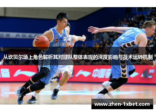 从坎贝尔场上角色解析其对球队整体表现的深度影响与战术运转机制