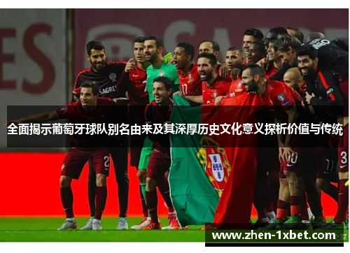 全面揭示葡萄牙球队别名由来及其深厚历史文化意义探析价值与传统 全面揭示葡萄牙球队别名由来及其深厚历史文化意义探析价值与传统