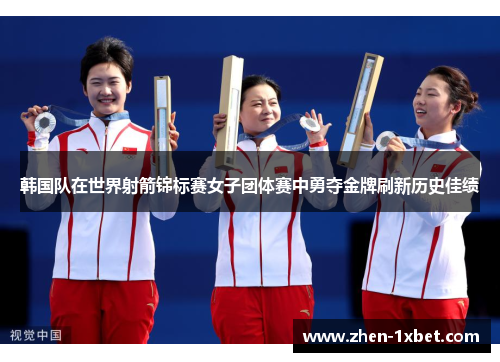 韩国队在世界射箭锦标赛女子团体赛中勇夺金牌刷新历史佳绩