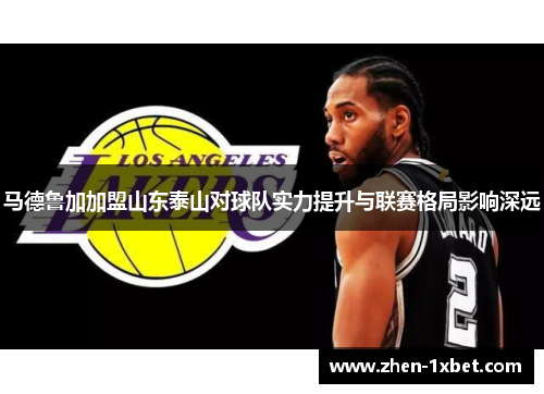 马德鲁加加盟山东泰山对球队实力提升与联赛格局影响深远