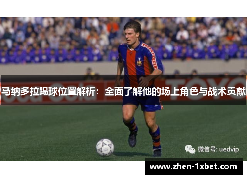 马纳多拉踢球位置解析：全面了解他的场上角色与战术贡献