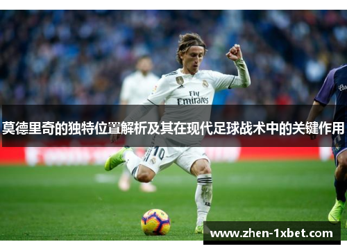 莫德里奇的独特位置解析及其在现代足球战术中的关键作用