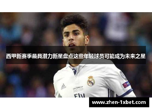 西甲新赛季最具潜力新星盘点这些年轻球员可能成为未来之星