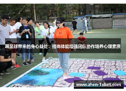 踢足球带来的身心益处：提高体能增强团队协作培养心理素质