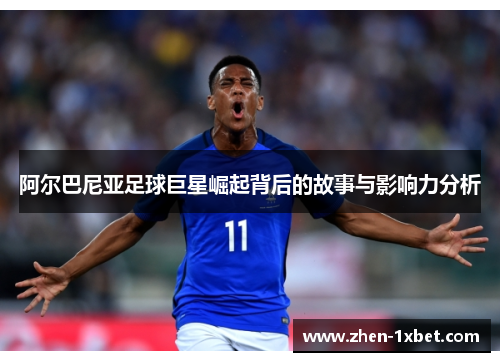阿尔巴尼亚足球巨星崛起背后的故事与影响力分析