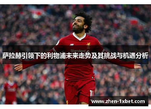 萨拉赫引领下的利物浦未来走势及其挑战与机遇分析