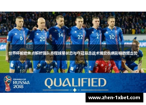 世界杯前瞻焦点解析强队赛程球星状态与夺冠悬念战术博弈伤病影响数据走势