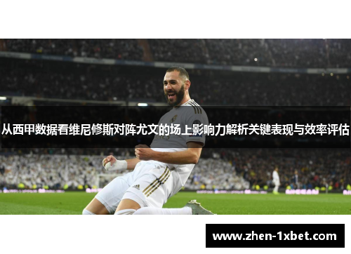 从西甲数据看维尼修斯对阵尤文的场上影响力解析关键表现与效率评估