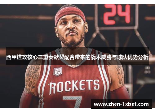 西甲进攻核心三重奏默契配合带来的战术威胁与球队优势分析