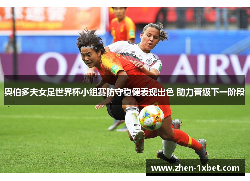 奥伯多夫女足世界杯小组赛防守稳健表现出色 助力晋级下一阶段