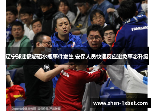 辽宁球迷愤怒砸水瓶事件发生 安保人员快速反应避免事态升级