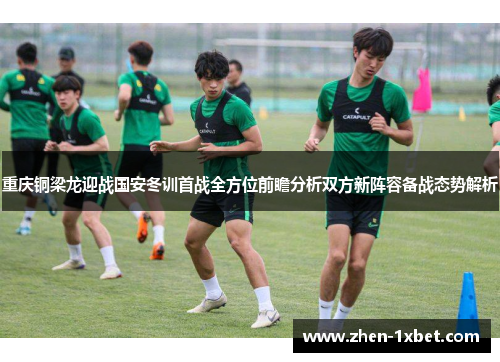 重庆铜梁龙迎战国安冬训首战全方位前瞻分析双方新阵容备战态势解析