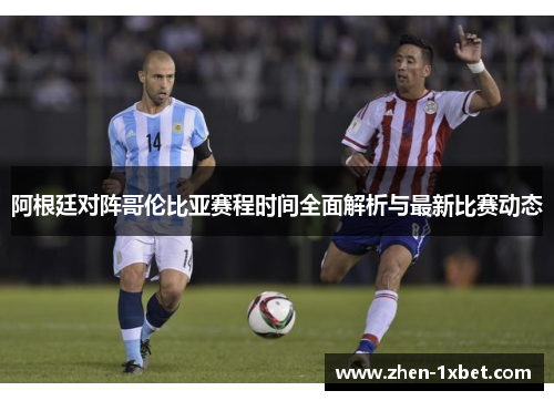阿根廷对阵哥伦比亚赛程时间全面解析与最新比赛动态