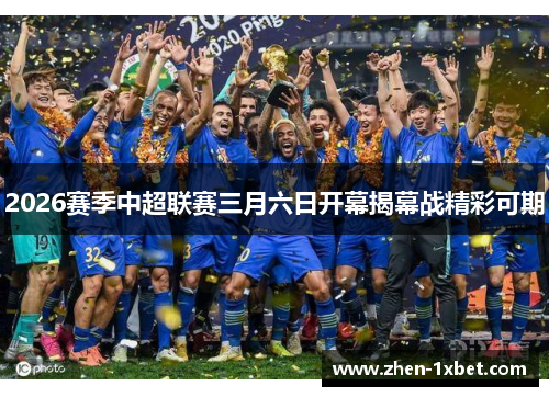 2026赛季中超联赛三月六日开幕揭幕战精彩可期