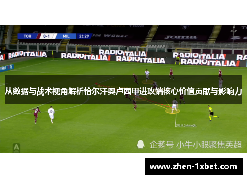 从数据与战术视角解析恰尔汗奥卢西甲进攻端核心价值贡献与影响力