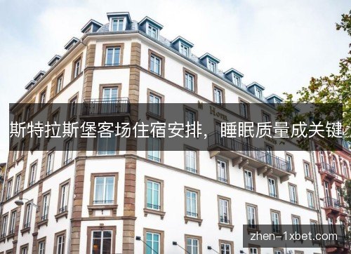 斯特拉斯堡客场住宿安排，睡眠质量成关键